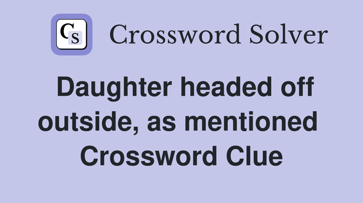 Daughter headed off outside, as mentioned  Crossword Clue