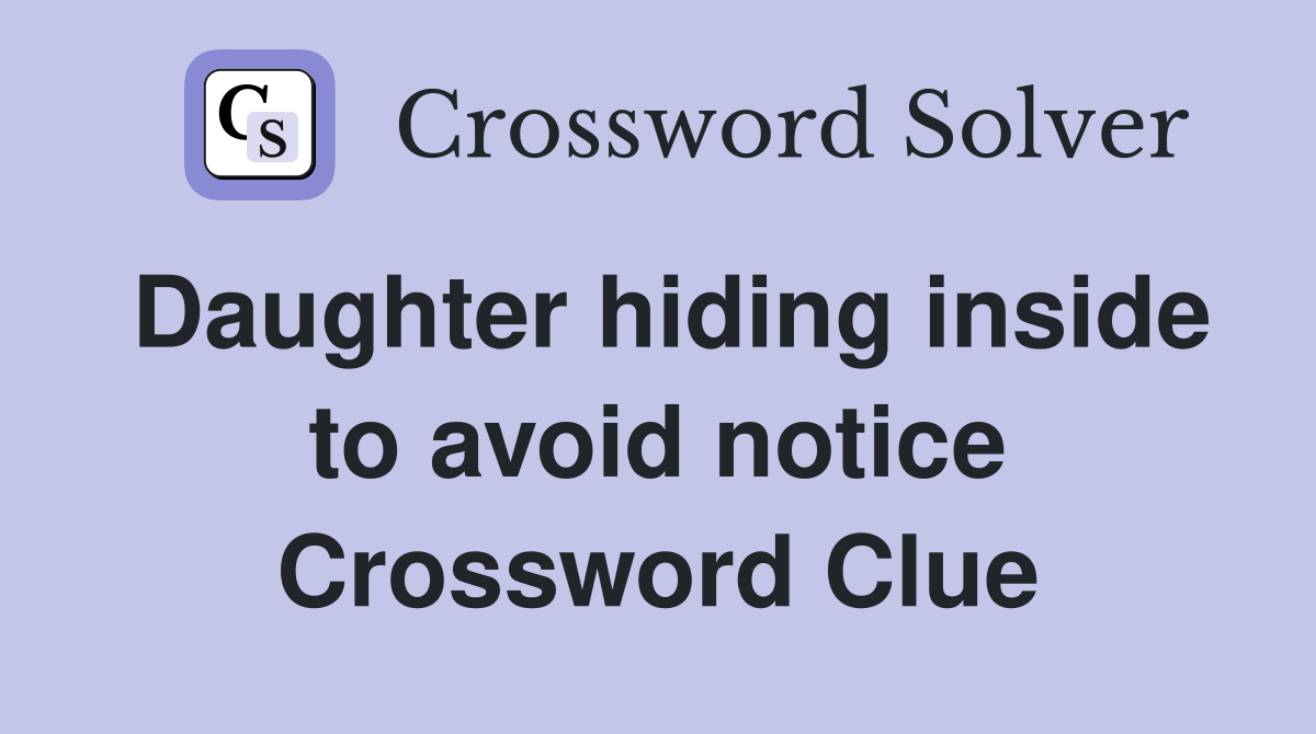 Daughter hiding inside to avoid notice Crossword Clue