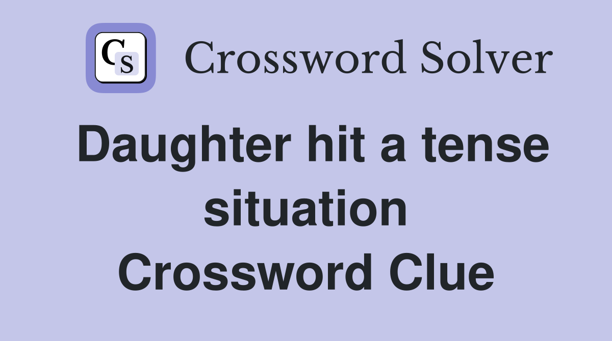Daughter hit a tense situation Crossword Clue