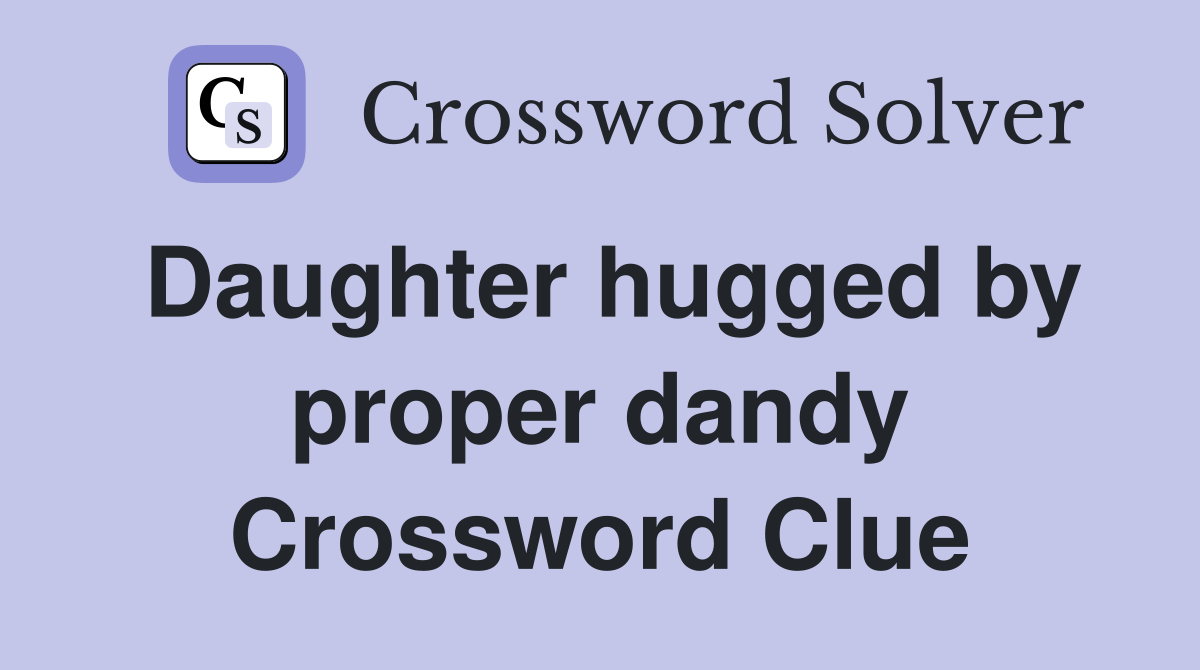Daughter hugged by proper dandy Crossword Clue