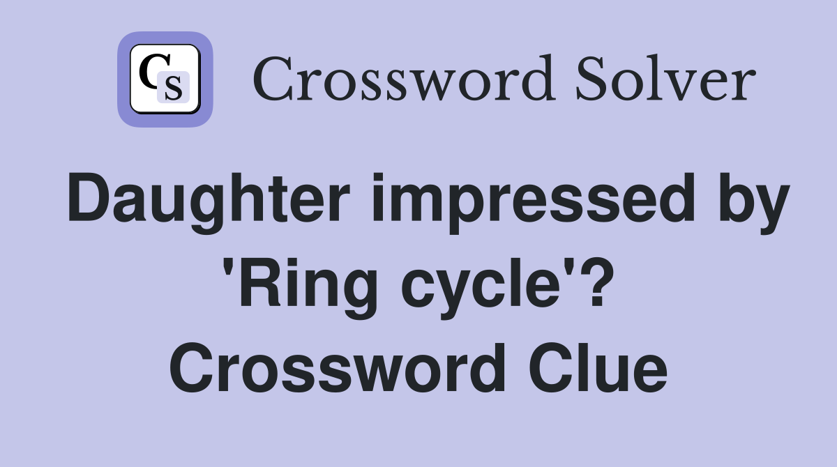 Daughter impressed by 'Ring cycle'? Crossword Clue