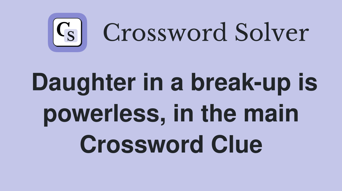 Daughter in a break-up is powerless, in the main Crossword Clue