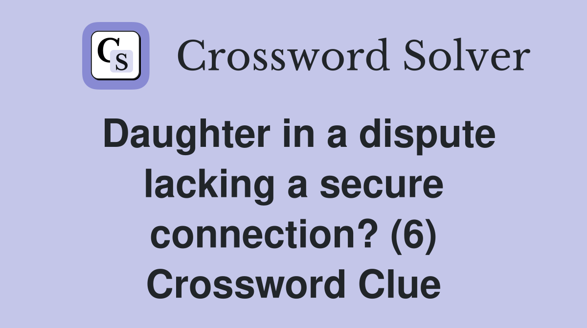Daughter in a dispute lacking a secure connection? (6) Crossword Clue