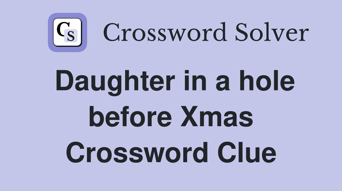 Daughter in a hole before Xmas Crossword Clue