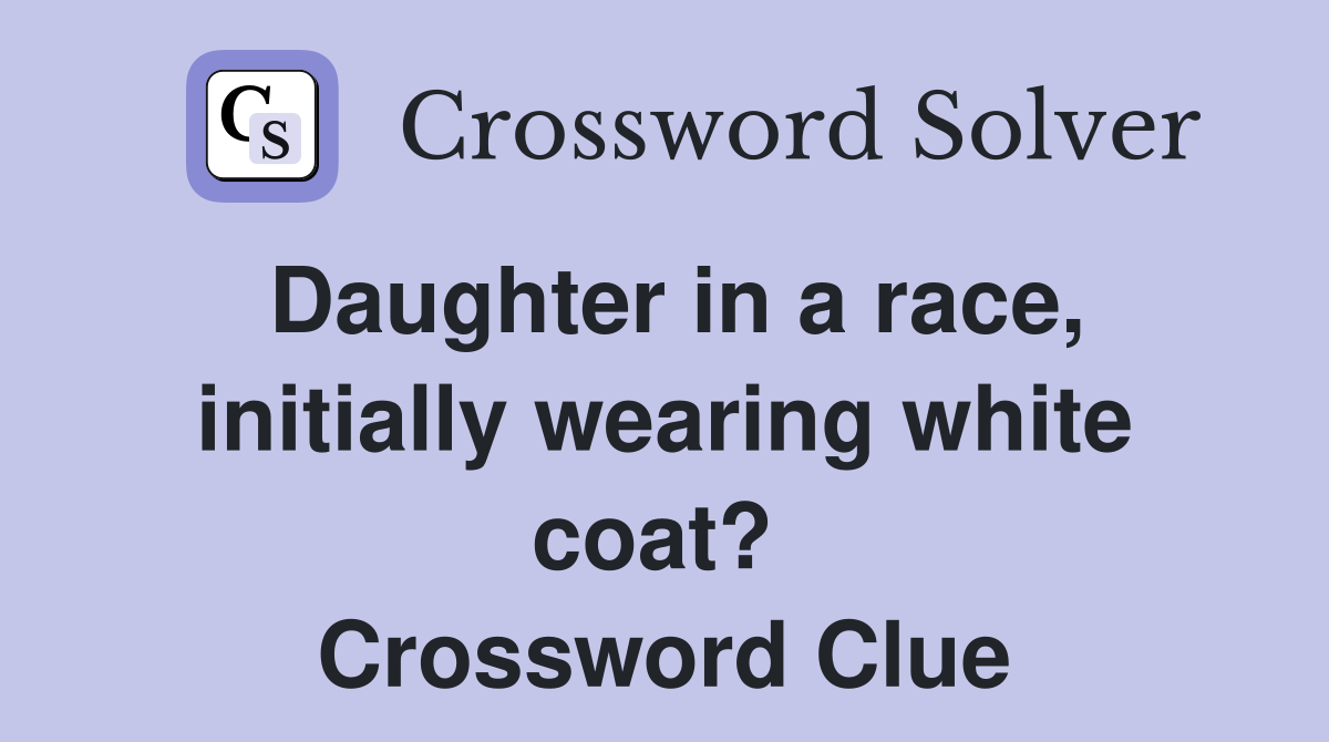 Daughter in a race, initially wearing white coat?  Crossword Clue