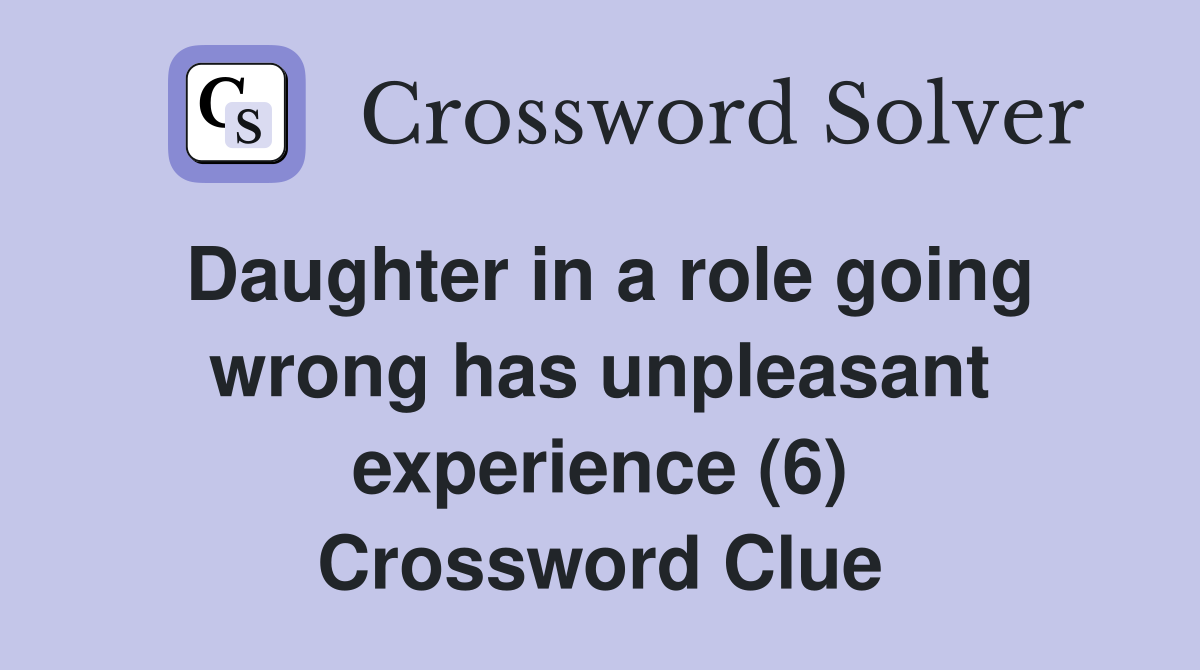 Daughter in a role going wrong has unpleasant experience (6) Crossword Clue