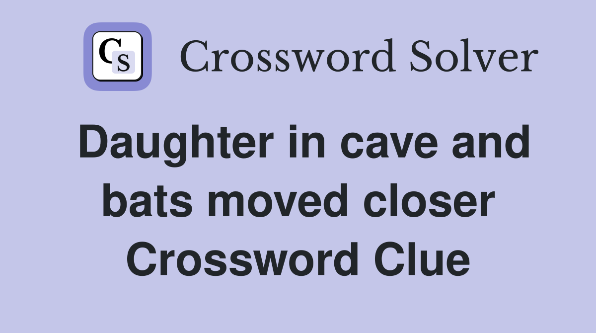 Daughter in cave and bats moved closer Crossword Clue