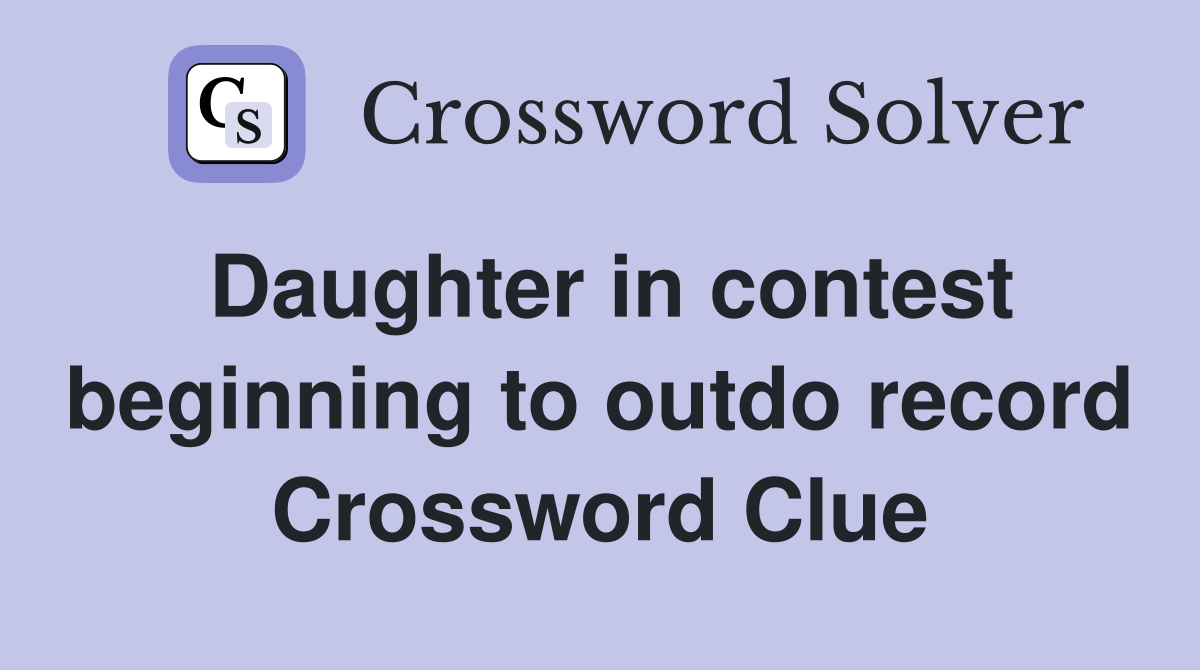 Daughter in contest beginning to outdo record Crossword Clue