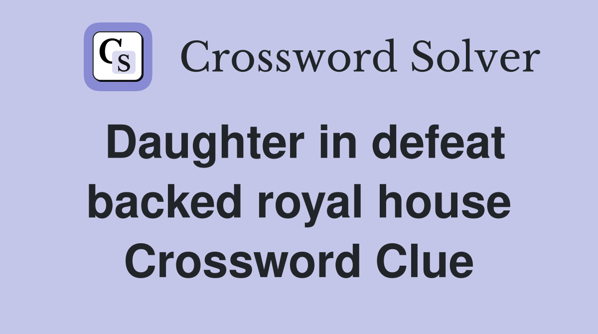 Daughter in defeat backed royal house Crossword Clue