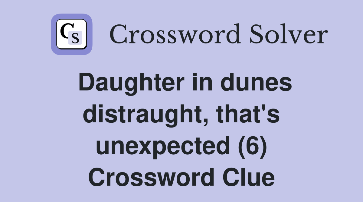 Daughter in dunes distraught, that's unexpected (6) Crossword Clue