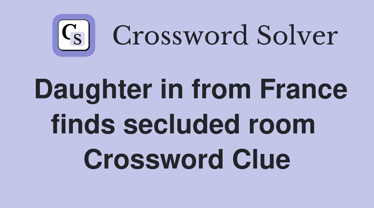 Daughter in from France finds secluded room  Crossword Clue