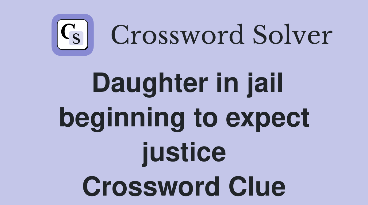 Daughter in jail beginning to expect justice Crossword Clue