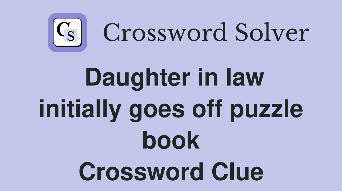 Daughter in law initially goes off puzzle book Crossword Clue