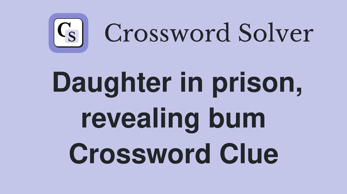 Daughter in prison, revealing bum Crossword Clue