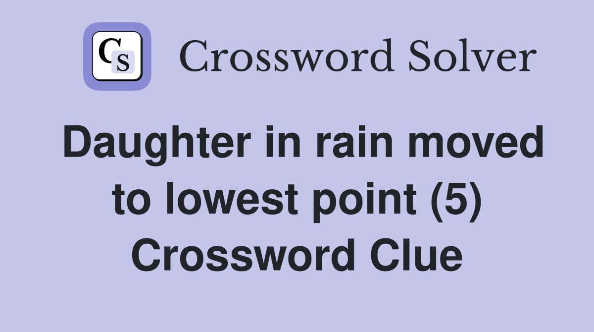 Daughter in rain moved to lowest point (5) Crossword Clue