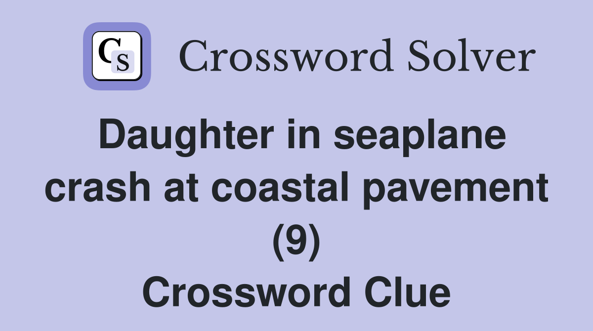 Daughter in seaplane crash at coastal pavement (9) Crossword Clue