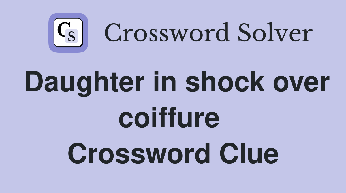 Daughter in shock over coiffure  Crossword Clue