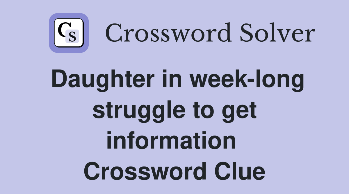 Daughter in week-long struggle to get information  Crossword Clue
