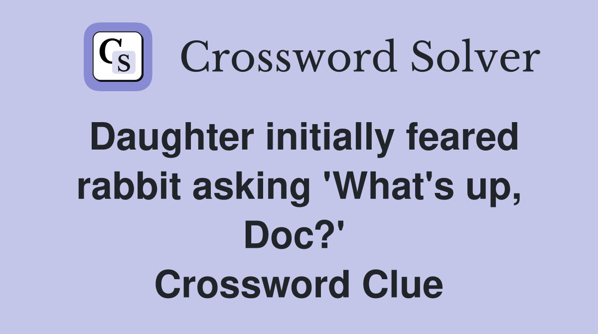 Daughter initially feared rabbit asking 'What's up, Doc?'  Crossword Clue