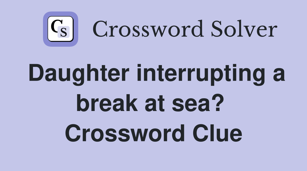 Daughter interrupting a break at sea?  Crossword Clue