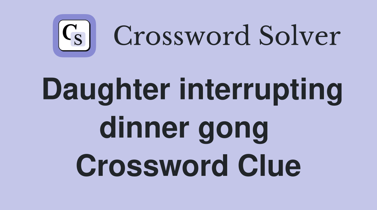 Daughter interrupting dinner gong  Crossword Clue