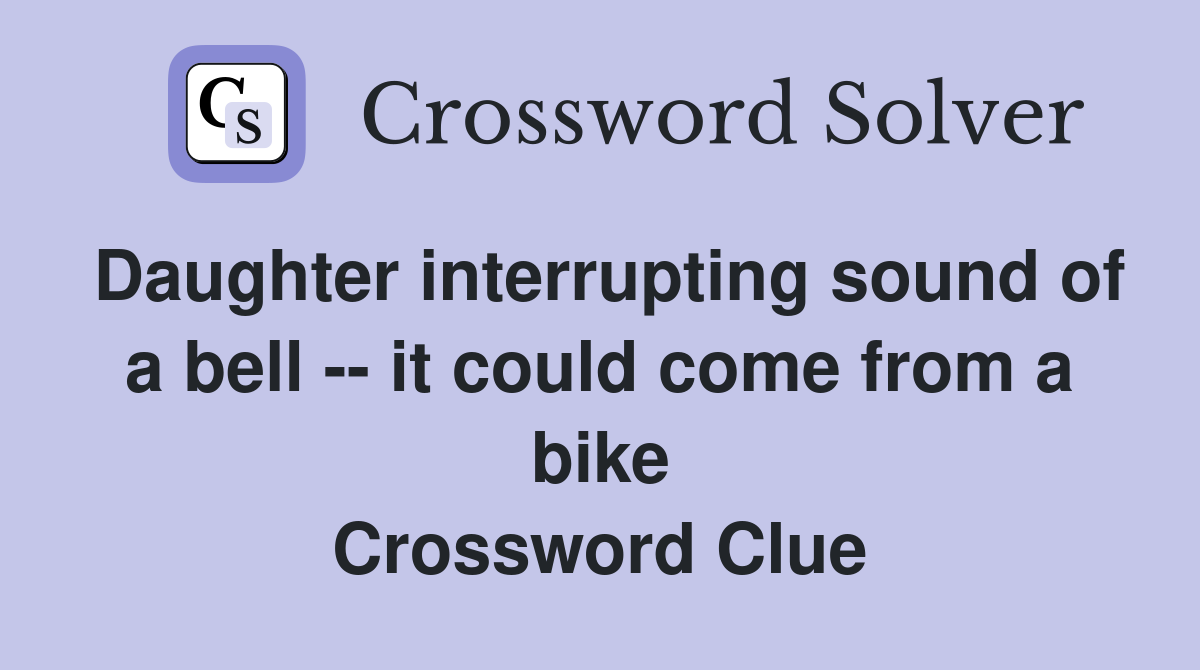 Daughter interrupting sound of a bell -- it could come from a bike Crossword Clue