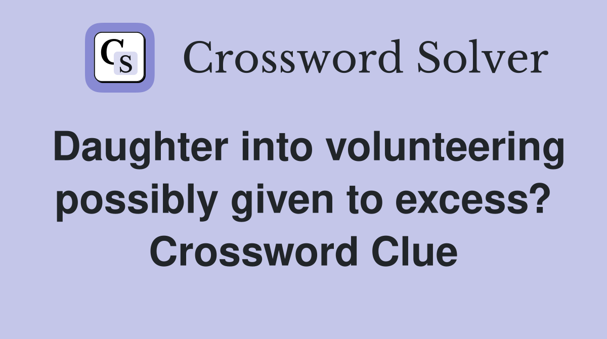 Daughter into volunteering possibly given to excess? Crossword Clue
