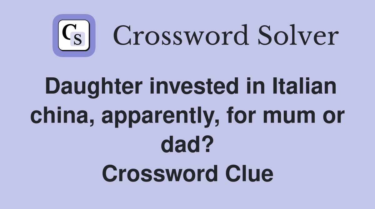 Daughter invested in Italian china, apparently, for mum or dad? Crossword Clue
