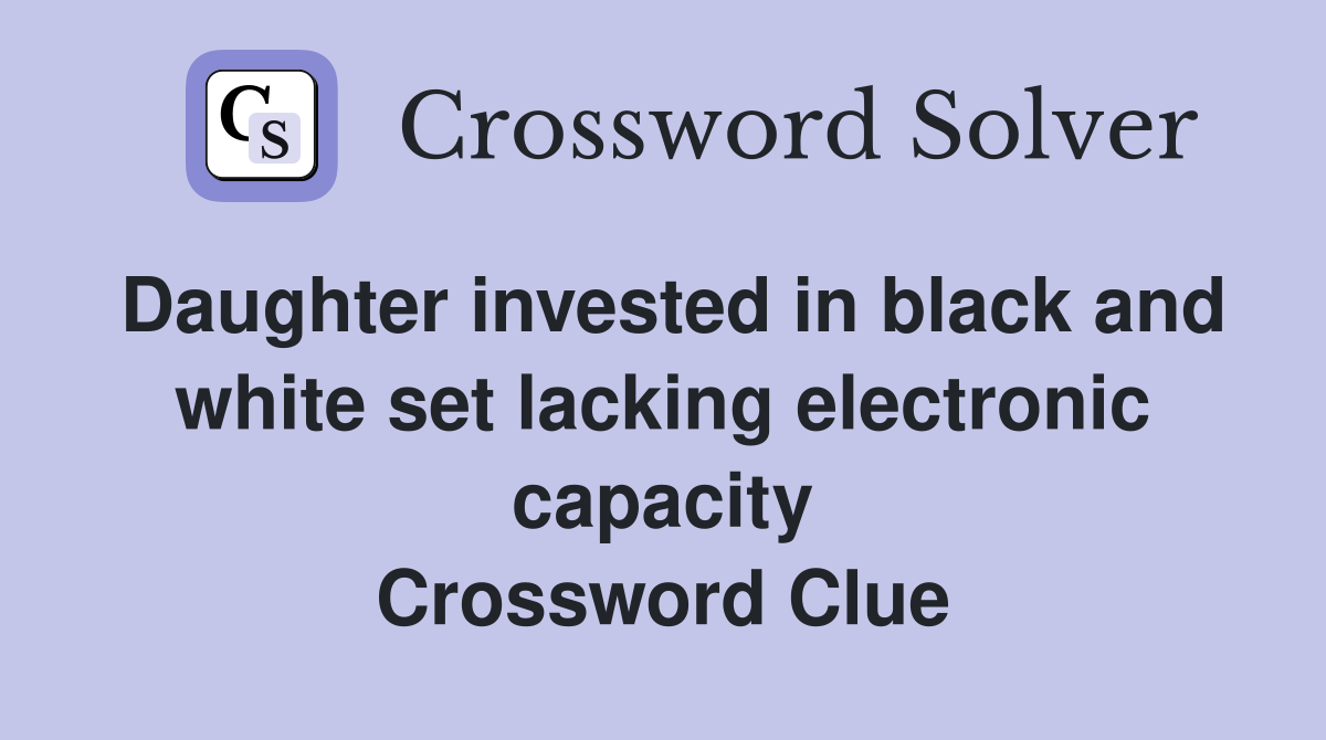 Daughter invested in black and white set lacking electronic capacity Crossword Clue