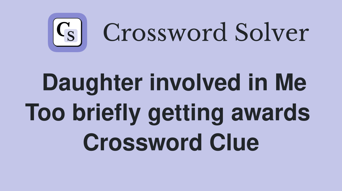 Daughter involved in Me Too briefly getting awards  Crossword Clue
