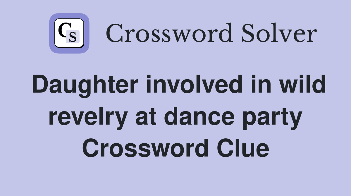 Daughter involved in wild revelry at dance party Crossword Clue