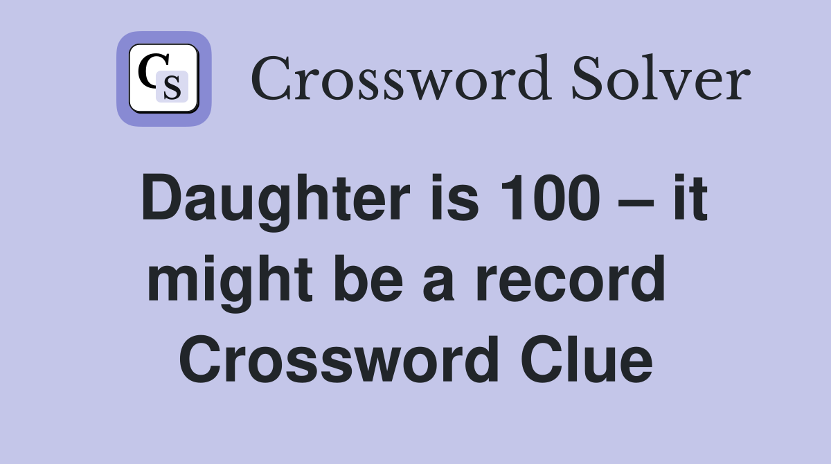 Daughter is 100 – it might be a record  Crossword Clue