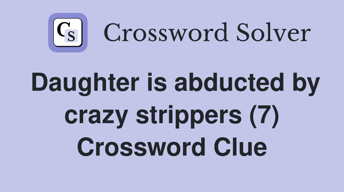 Daughter is abducted by crazy strippers (7) Crossword Clue
