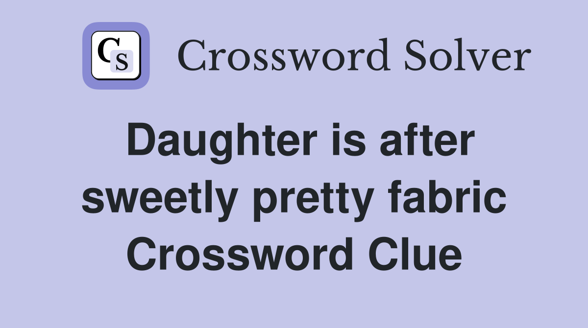 Daughter is after sweetly pretty fabric Crossword Clue