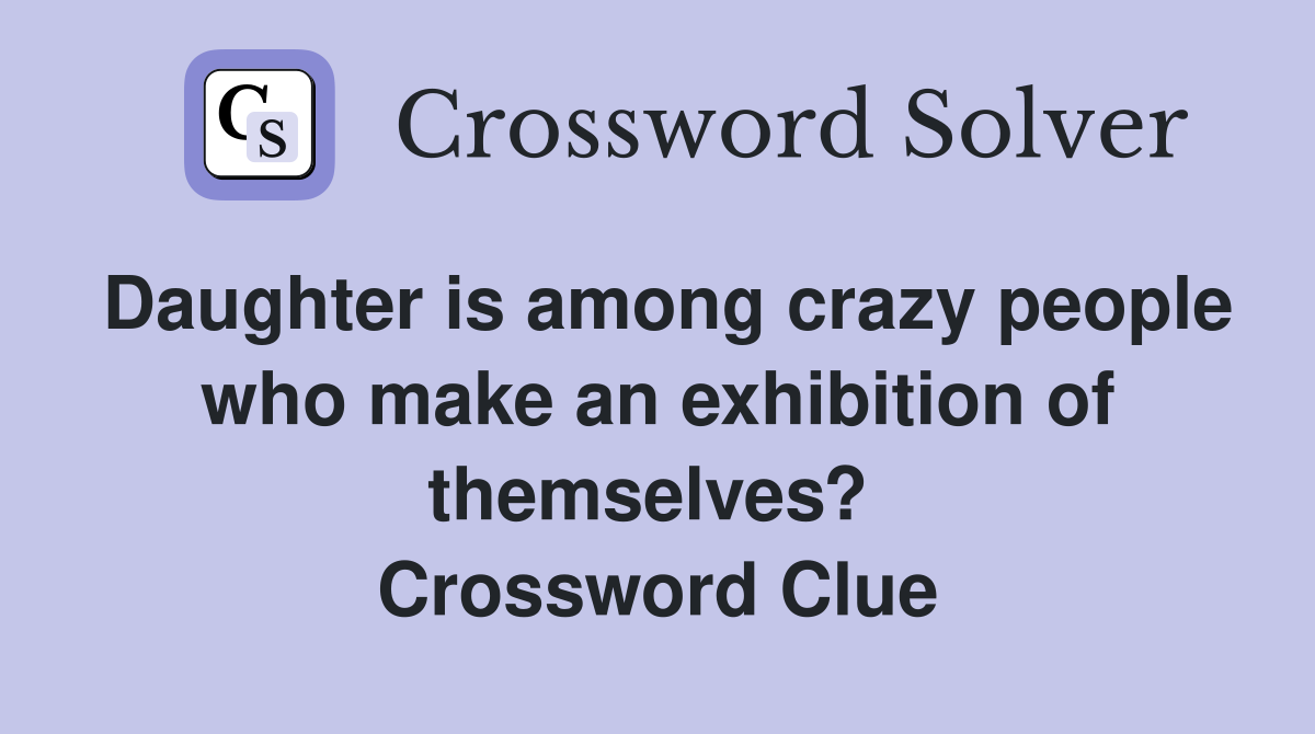 Daughter is among crazy people who make an exhibition of themselves?  Crossword Clue