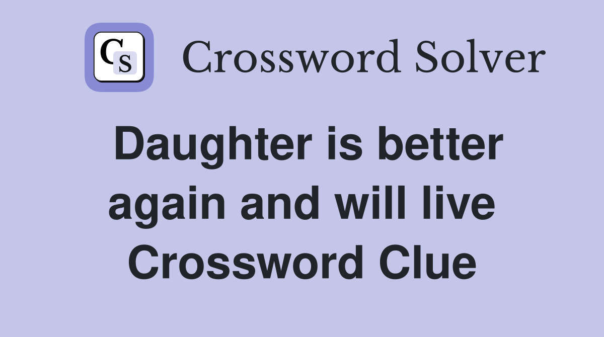 Daughter is better again and will live Crossword Clue