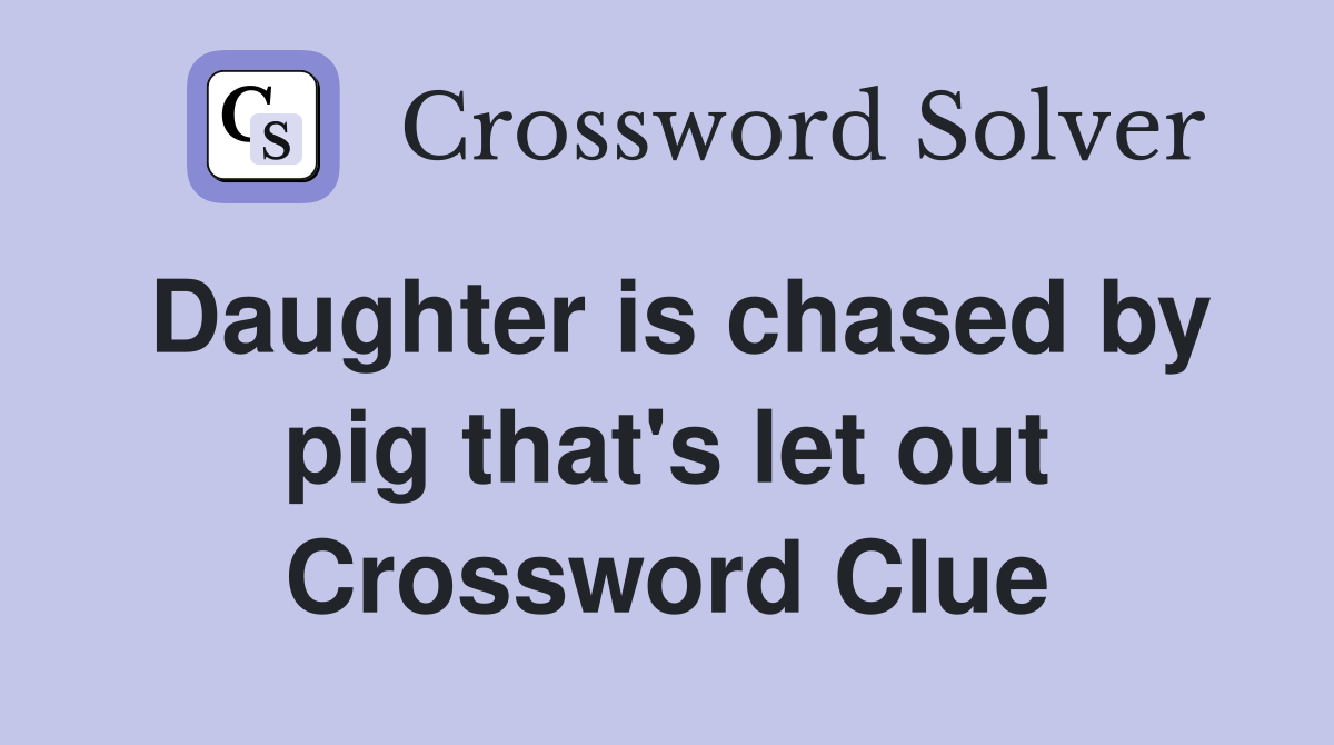 Daughter is chased by pig that's let out Crossword Clue