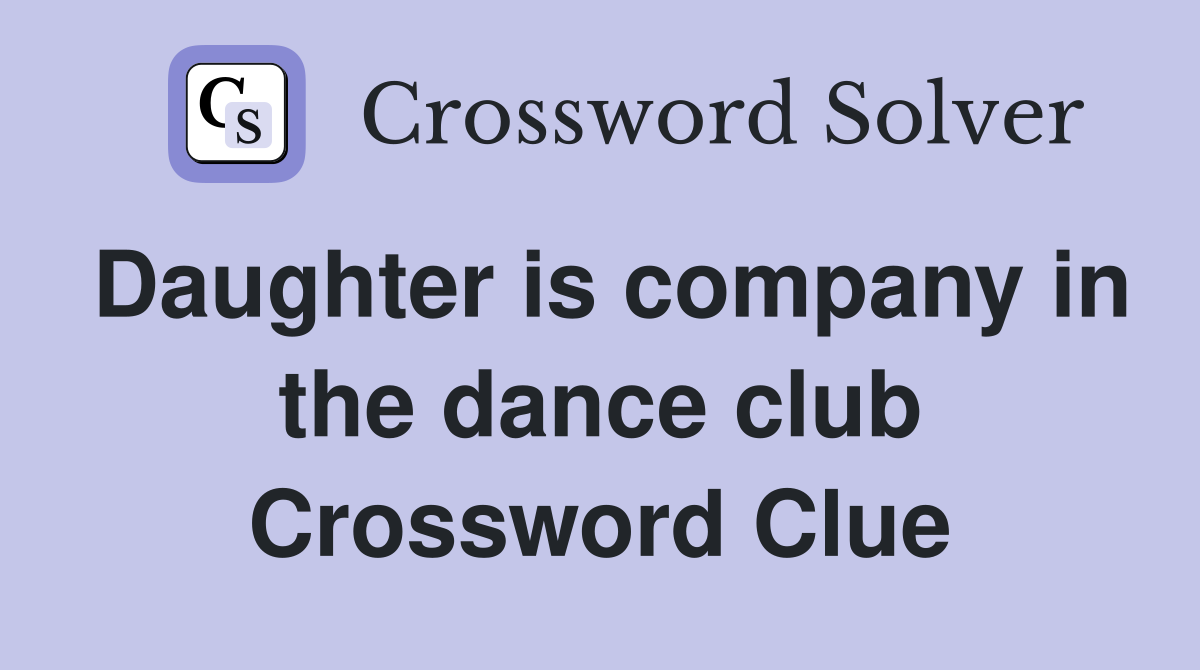 Daughter is company in the dance club Crossword Clue