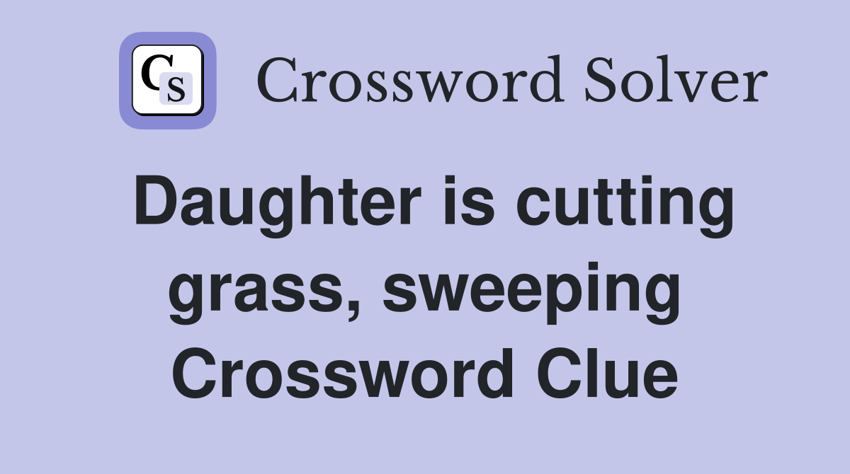 Daughter is cutting grass, sweeping Crossword Clue