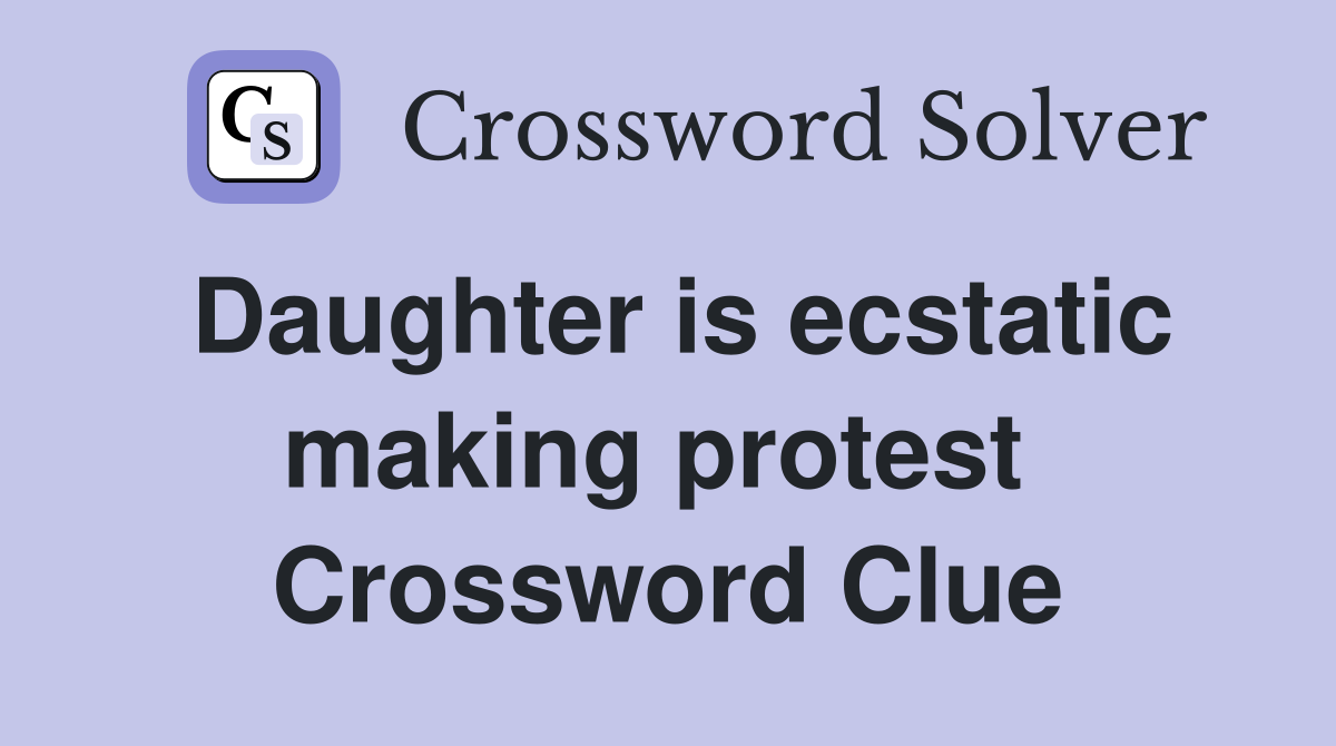 Daughter is ecstatic making protest  Crossword Clue