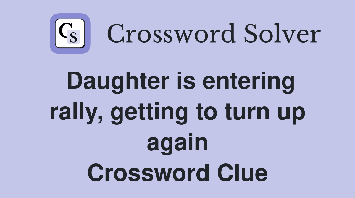 Daughter is entering rally, getting to turn up again Crossword Clue