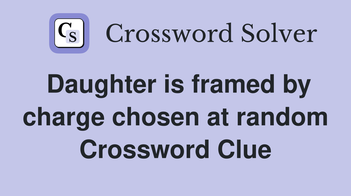 Daughter is framed by charge chosen at random Crossword Clue