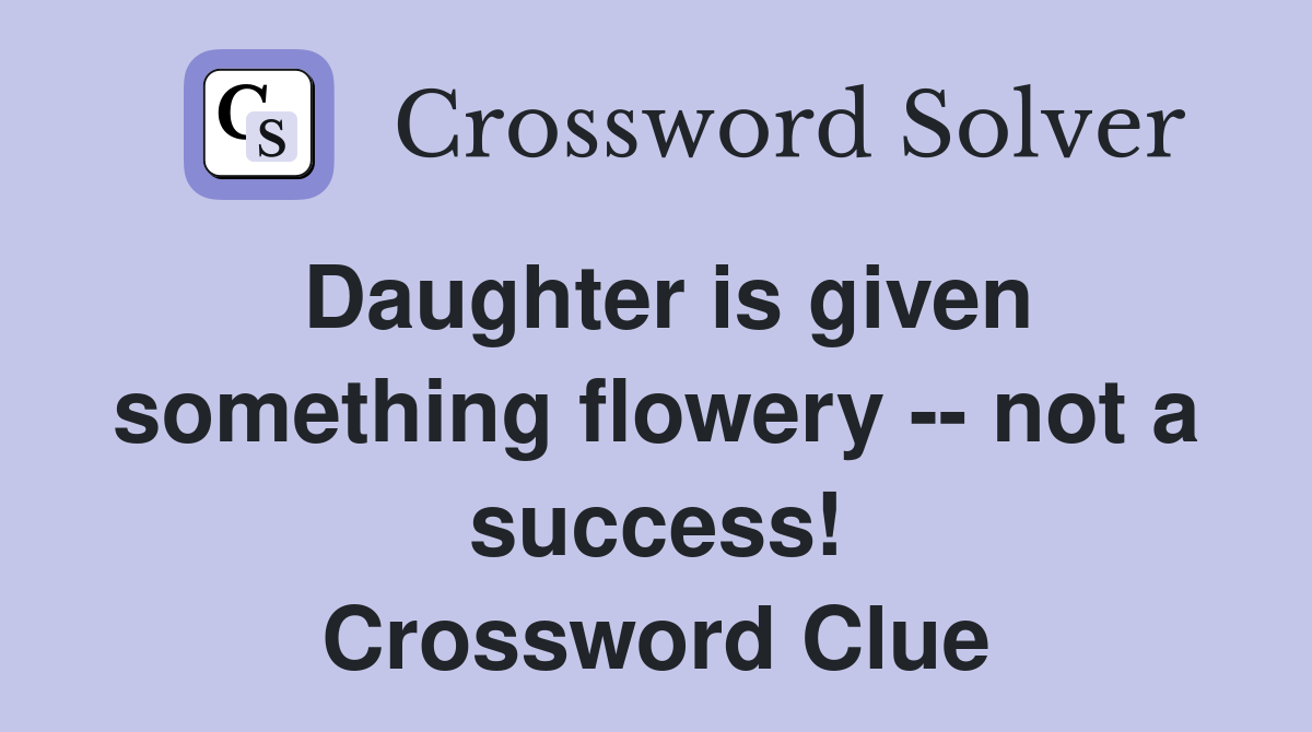 Daughter is given something flowery -- not a success! Crossword Clue