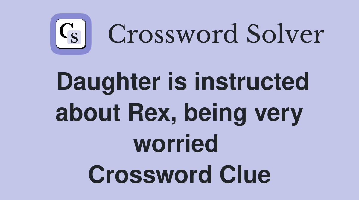 Daughter is instructed about Rex, being very worried  Crossword Clue