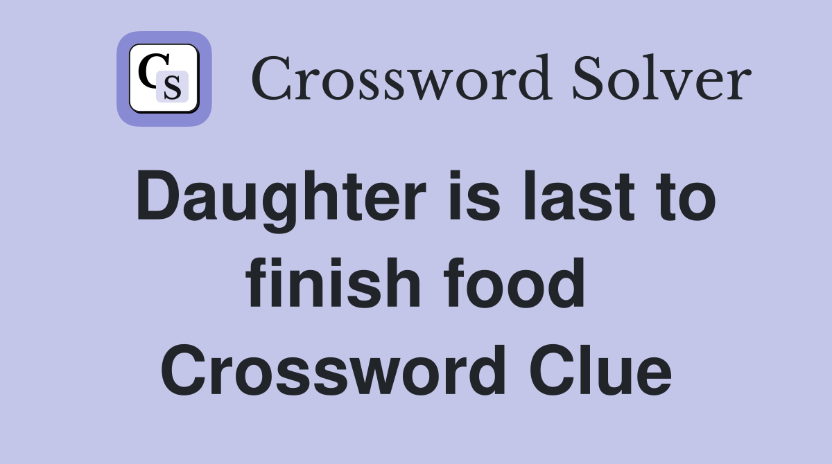 Daughter is last to finish food Crossword Clue