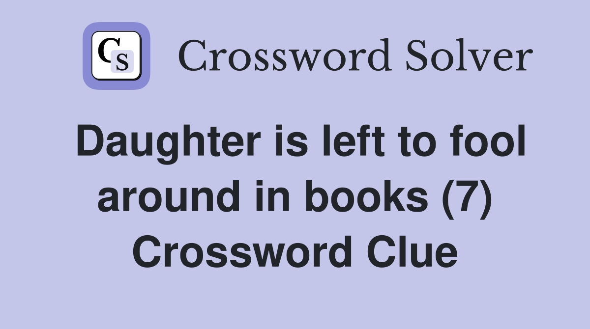 Daughter is left to fool around in books (7) Crossword Clue