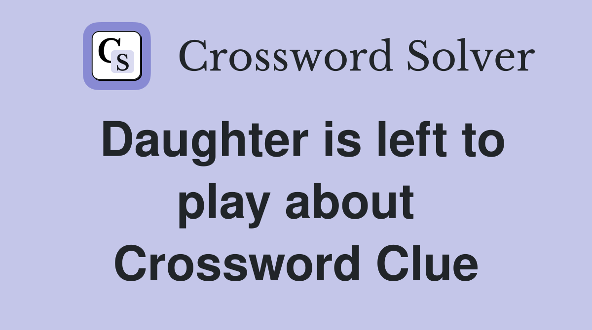 Daughter is left to play about Crossword Clue