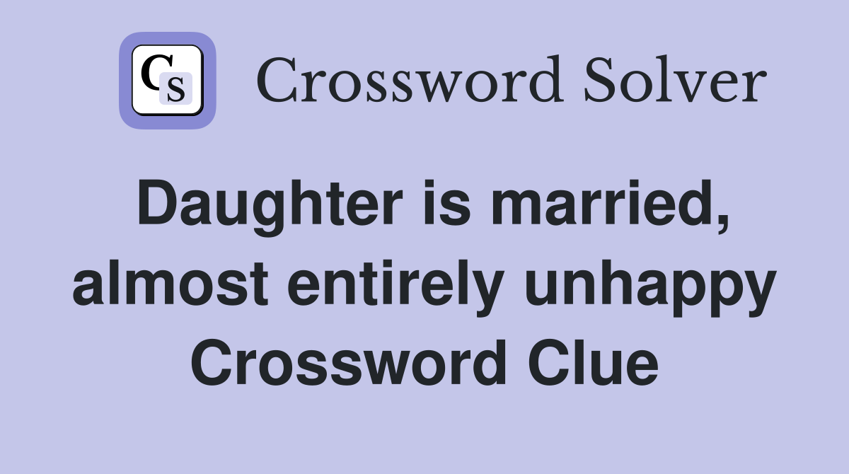 Daughter is married, almost entirely unhappy Crossword Clue