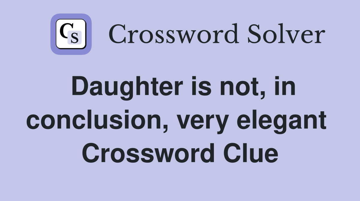 Daughter is not, in conclusion, very elegant  Crossword Clue