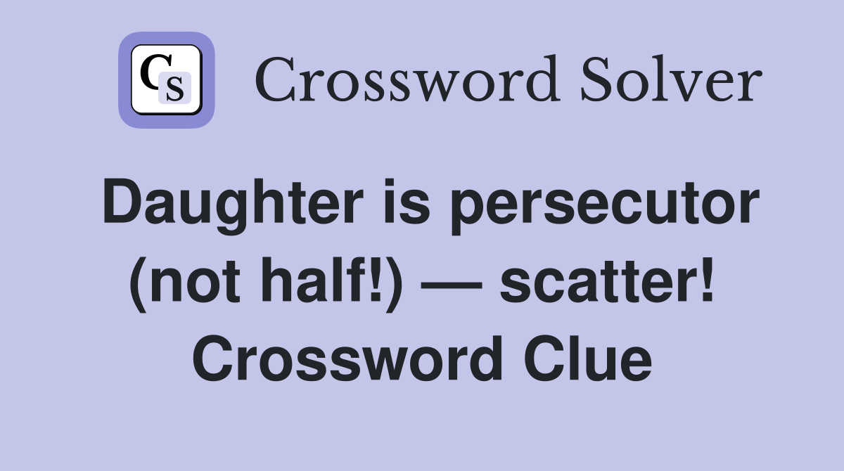 Daughter is persecutor (not half!) — scatter! Crossword Clue